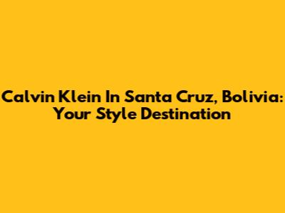 Calvin Klein In Santa Cruz, Bolivia: Your Style Destination