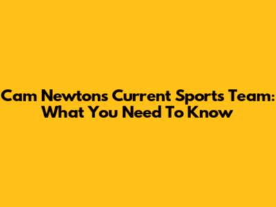Cam Newton's Current Sports Team: What You Need To Know
