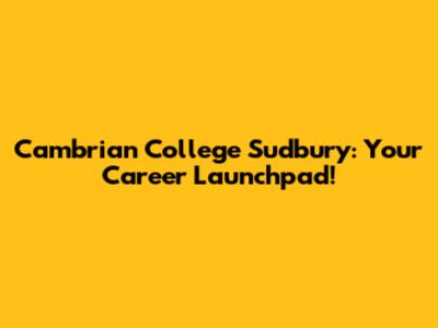 Cambrian College Sudbury: Your Career Launchpad!