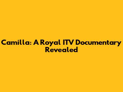 Camilla: A Royal ITV Documentary Revealed