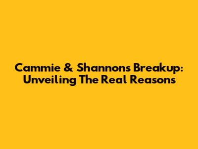 Cammie & Shannon's Breakup: Unveiling The Real Reasons