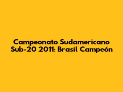 Campeonato Sudamericano Sub-20 2011: Brasil Campeón