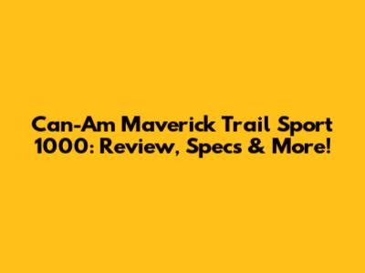 Can-Am Maverick Trail Sport 1000: Review, Specs & More!