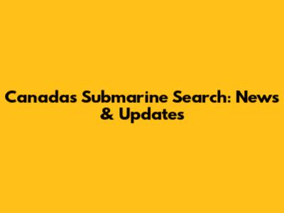 Canada's Submarine Search: News & Updates