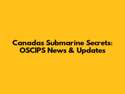 Canada's Submarine Secrets: OSCIPS News & Updates