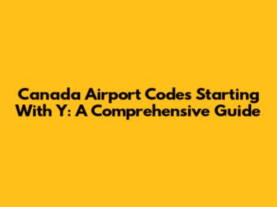 Canada Airport Codes Starting With Y: A Comprehensive Guide