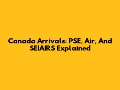 Canada Arrivals: PSE, Air, And SEIAIRS Explained
