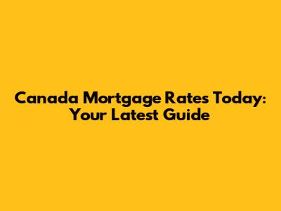 Canada Mortgage Rates Today: Your Latest Guide