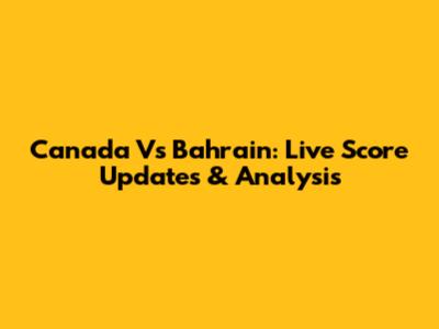 Canada Vs Bahrain: Live Score Updates & Analysis