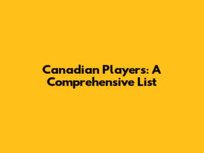 Canadian Players: A Comprehensive List