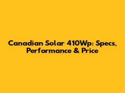 Canadian Solar 410Wp: Specs, Performance & Price