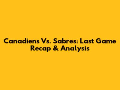 Canadiens Vs. Sabres: Last Game Recap & Analysis