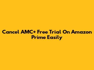 Cancel AMC+ Free Trial On Amazon Prime Easily