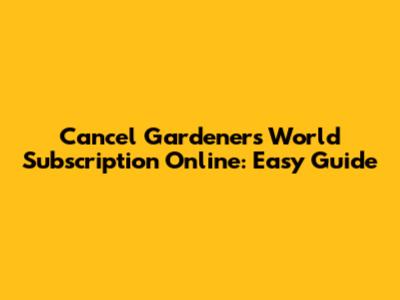 Cancel Gardeners' World Subscription Online: Easy Guide