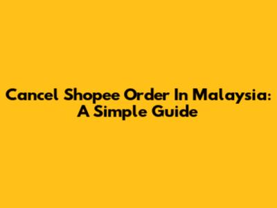 Cancel Shopee Order In Malaysia: A Simple Guide