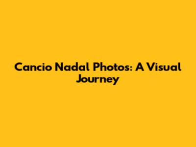 Cancio Nadal Photos: A Visual Journey