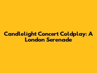Candlelight Concert Coldplay: A London Serenade