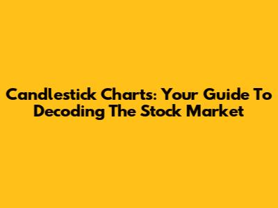 Candlestick Charts: Your Guide To Decoding The Stock Market