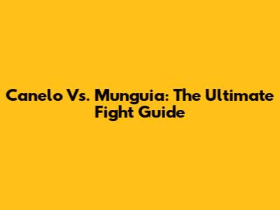 Canelo Vs. Munguia: The Ultimate Fight Guide