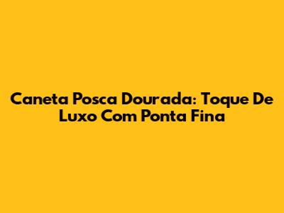 Caneta Posca Dourada: Toque De Luxo Com Ponta Fina