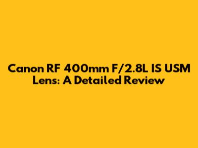 Canon RF 400mm F/2.8L IS USM Lens: A Detailed Review