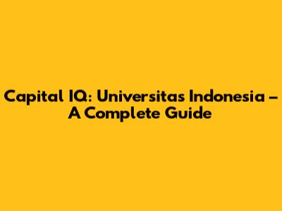 Capital IQ: Universitas Indonesia – A Complete Guide