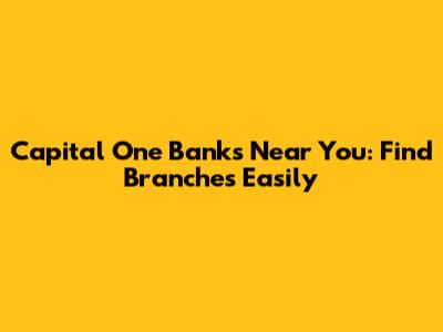 Capital One Banks Near You: Find Branches Easily