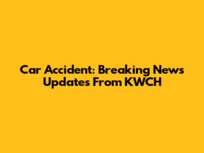 Car Accident: Breaking News Updates From KWCH