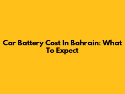 Car Battery Cost In Bahrain: What To Expect