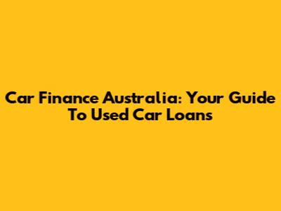 Car Finance Australia: Your Guide To Used Car Loans