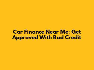 Car Finance Near Me: Get Approved With Bad Credit
