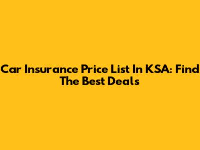 Car Insurance Price List In KSA:  Find The Best Deals