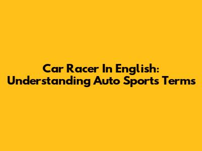 Car Racer In English: Understanding Auto Sports Terms