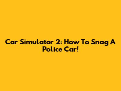 Car Simulator 2: How To Snag A Police Car!