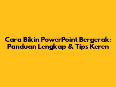 Cara Bikin PowerPoint Bergerak: Panduan Lengkap & Tips Keren