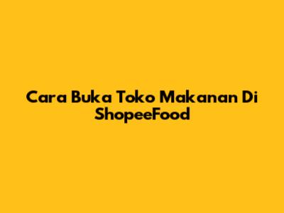 Cara Buka Toko Makanan Di ShopeeFood