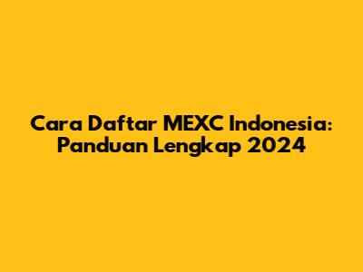 Cara Daftar MEXC Indonesia: Panduan Lengkap 2024