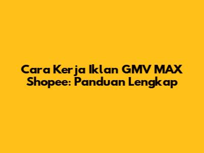 Cara Kerja Iklan GMV MAX Shopee: Panduan Lengkap