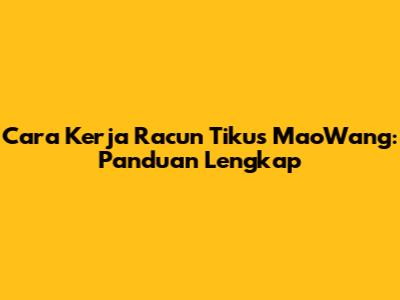 Cara Kerja Racun Tikus MaoWang: Panduan Lengkap