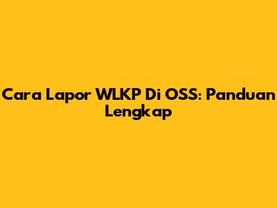 Cara Lapor WLKP Di OSS: Panduan Lengkap