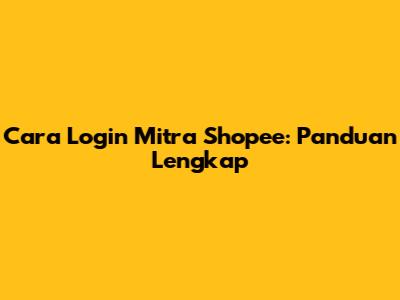 Cara Login Mitra Shopee: Panduan Lengkap