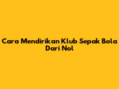 Cara Mendirikan Klub Sepak Bola Dari Nol