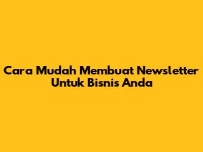 Cara Mudah Membuat Newsletter Untuk Bisnis Anda