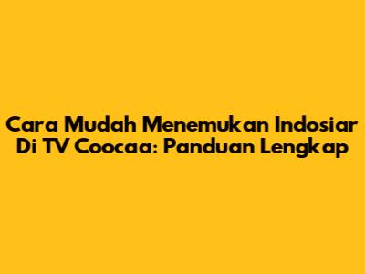 Cara Mudah Menemukan Indosiar Di TV Coocaa: Panduan Lengkap