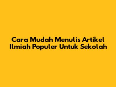 Cara Mudah Menulis Artikel Ilmiah Populer Untuk Sekolah