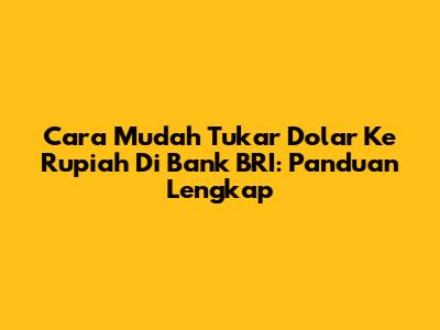 Cara Mudah Tukar Dolar Ke Rupiah Di Bank BRI: Panduan Lengkap