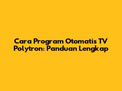 Cara Program Otomatis TV Polytron: Panduan Lengkap