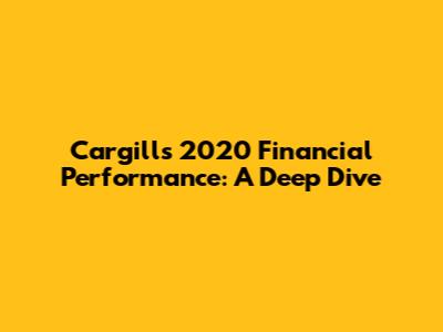 Cargill's 2020 Financial Performance: A Deep Dive