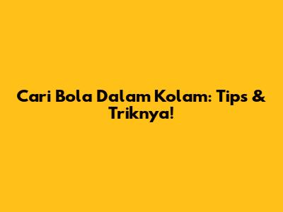 Cari Bola Dalam Kolam: Tips & Triknya!