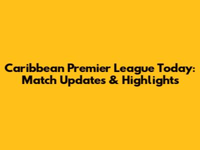 Caribbean Premier League Today: Match Updates & Highlights